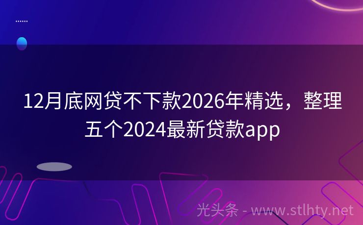 12月底网贷不下款2026年精选，整理五个2024最新贷款app