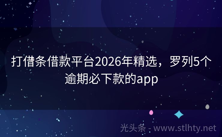 打借条借款平台2026年精选，罗列5个逾期必下款的app