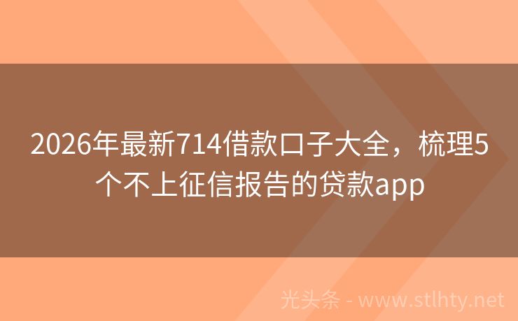 2026年最新714借款口子大全，梳理5个不上征信报告的贷款app