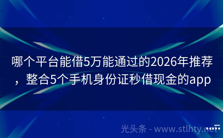 哪个平台能借5万能通过的2026年推荐，整合5个手机身份证秒借现金的app