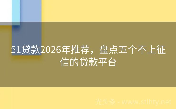 51贷款2026年推荐，盘点五个不上征信的贷款平台