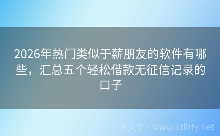 2026年热门类似于薪朋友的软件有哪些，汇总五个轻松借款无征信记录的口子