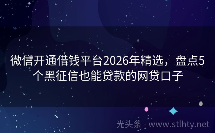 微信开通借钱平台2026年精选，盘点5个黑征信也能贷款的网贷口子
