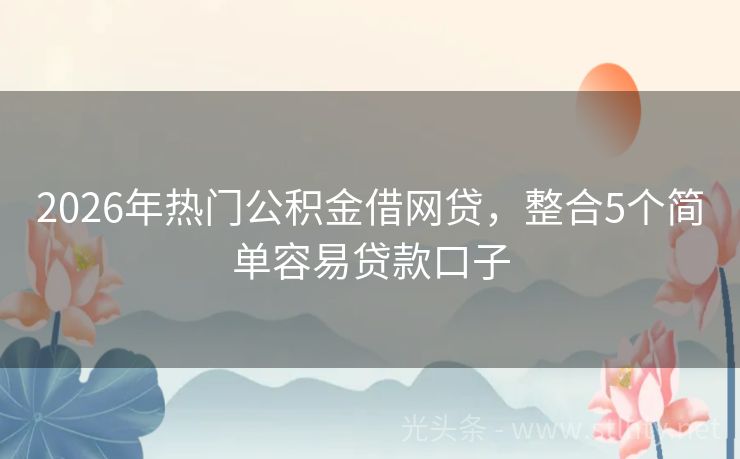 2026年热门公积金借网贷，整合5个简单容易贷款口子