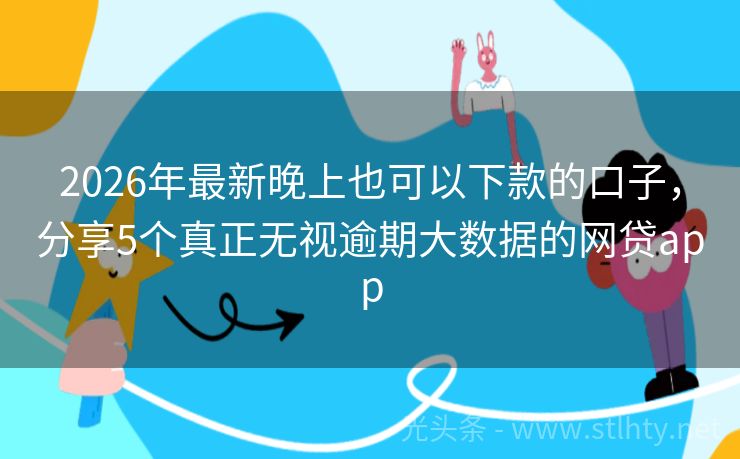 2026年最新晚上也可以下款的口子，分享5个真正无视逾期大数据的网贷app