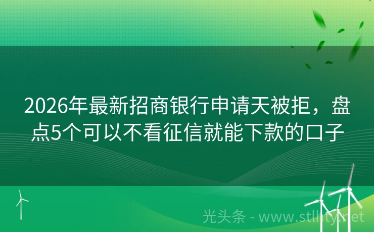 2026年最新招商银行申请天被拒，盘点5个可以不看征信就能下款的口子