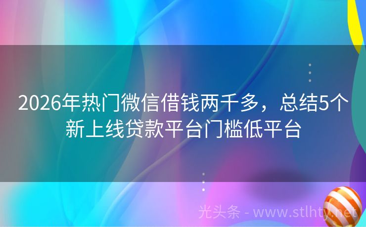 2026年热门微信借钱两千多，总结5个新上线贷款平台门槛低平台