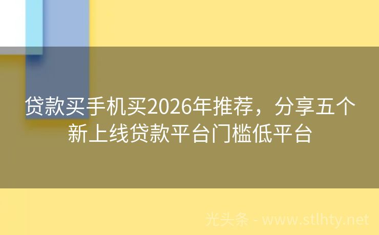 贷款买手机买2026年推荐，分享五个新上线贷款平台门槛低平台