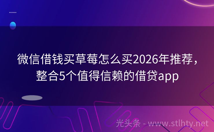 微信借钱买草莓怎么买2026年推荐，整合5个值得信赖的借贷app