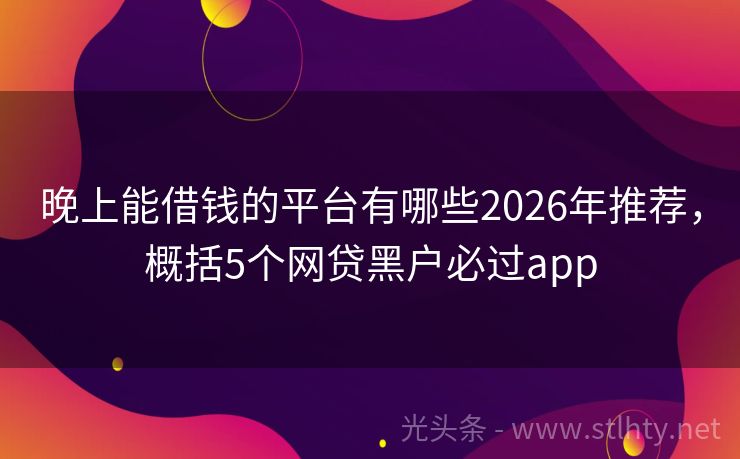 晚上能借钱的平台有哪些2026年推荐，概括5个网贷黑户必过app