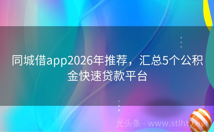 同城借app2026年推荐，汇总5个公积金快速贷款平台