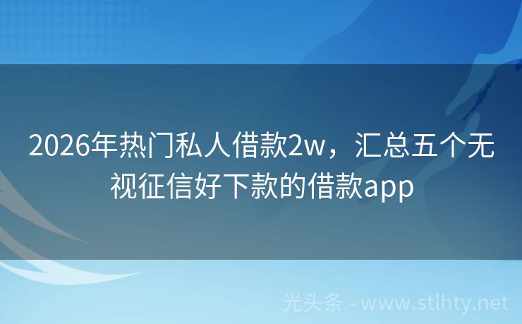 2026年热门私人借款2w，汇总五个无视征信好下款的借款app
