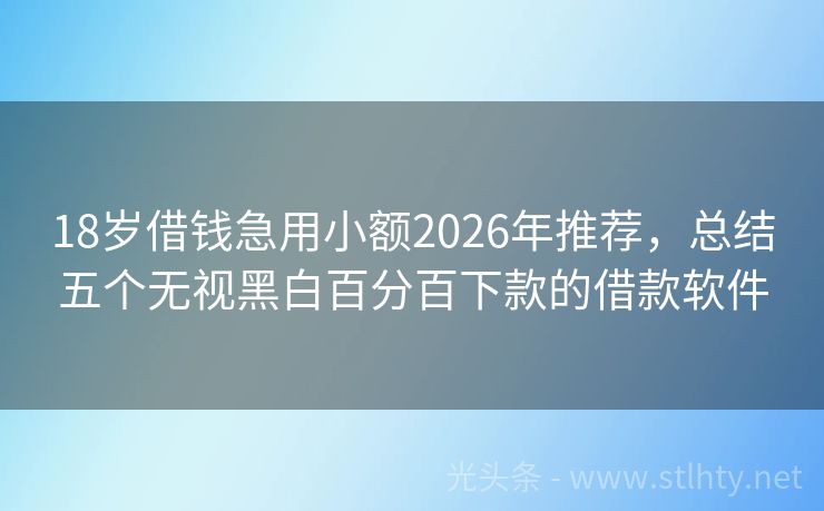 18岁借钱急用小额2026年推荐，总结五个无视黑白百分百下款的借款软件
