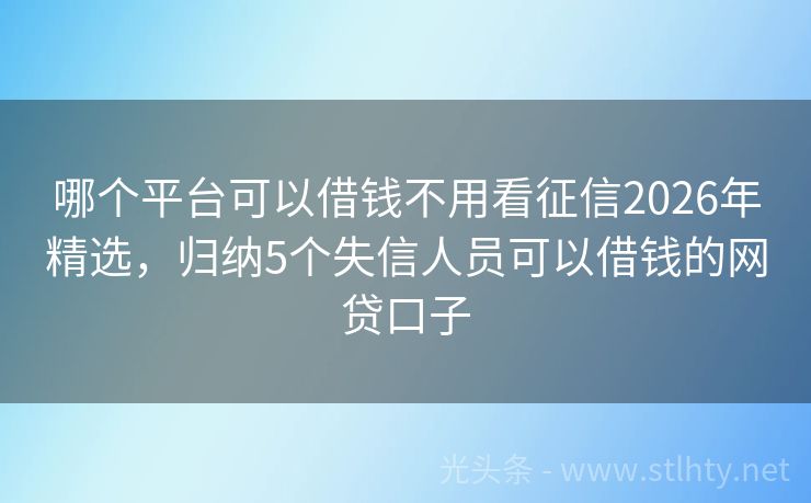 哪个平台可以借钱不用看征信2026年精选，归纳5个失信人员可以借钱的网贷口子