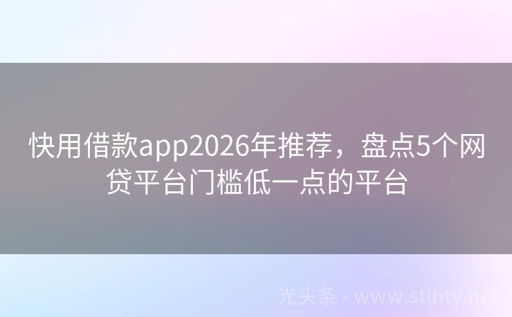快用借款app2026年推荐，盘点5个网贷平台门槛低一点的平台