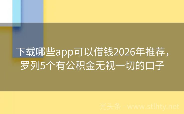 下载哪些app可以借钱2026年推荐，罗列5个有公积金无视一切的口子