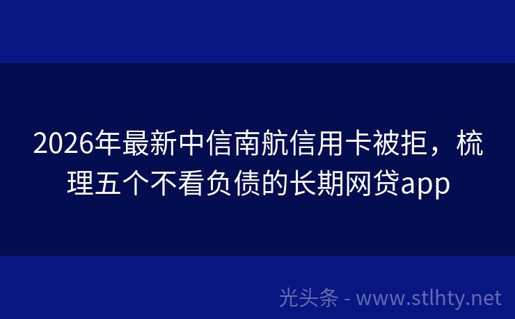 2026年最新中信南航信用卡被拒，梳理五个不看负债的长期网贷app