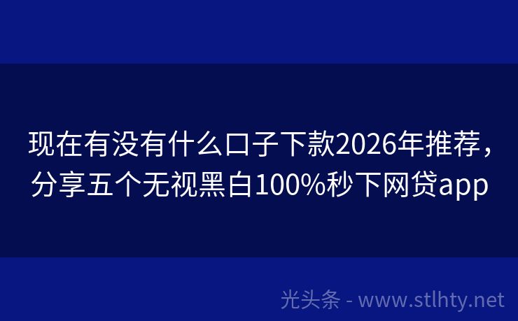 现在有没有什么口子下款2026年推荐，分享五个无视黑白100%秒下网贷app