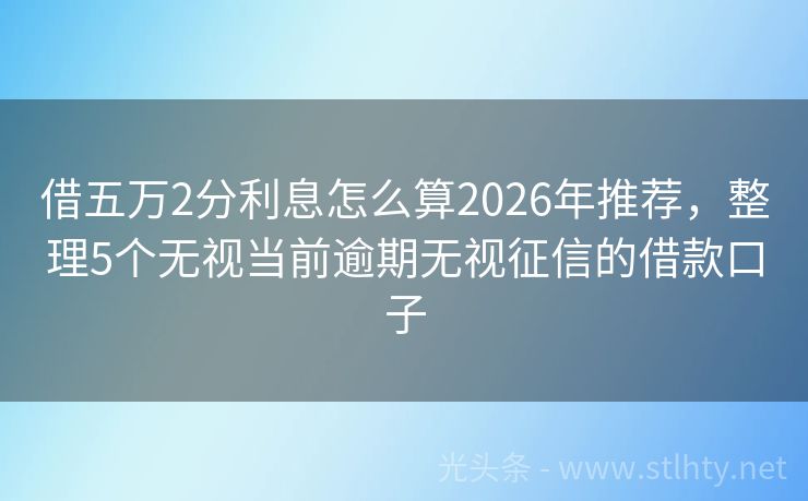 借五万2分利息怎么算2026年推荐，整理5个无视当前逾期无视征信的借款口子