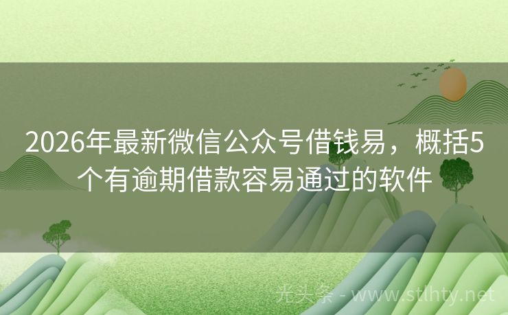 2026年最新微信公众号借钱易，概括5个有逾期借款容易通过的软件