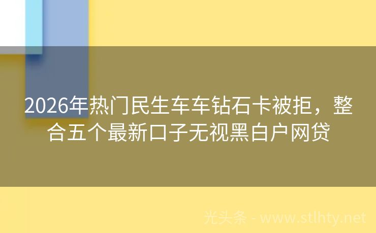 2026年热门民生车车钻石卡被拒，整合五个最新口子无视黑白户网贷