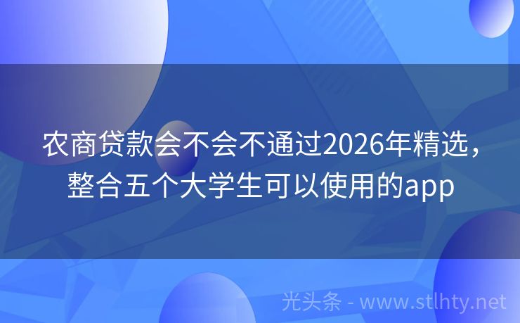 农商贷款会不会不通过2026年精选，整合五个大学生可以使用的app