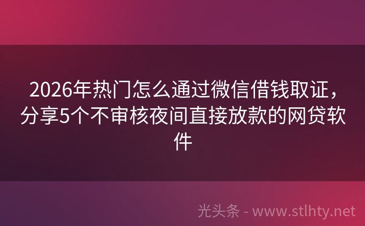 2026年热门怎么通过微信借钱取证，分享5个不审核夜间直接放款的网贷软件