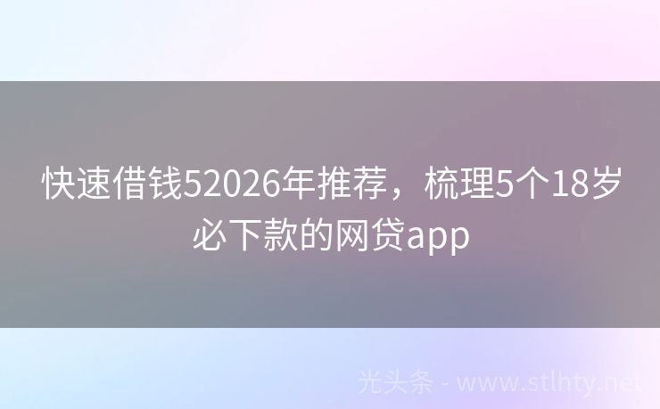快速借钱52026年推荐，梳理5个18岁必下款的网贷app