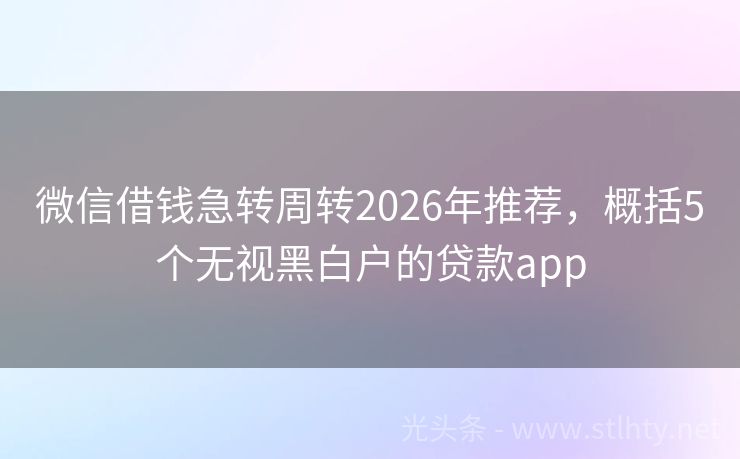 微信借钱急转周转2026年推荐，概括5个无视黑白户的贷款app