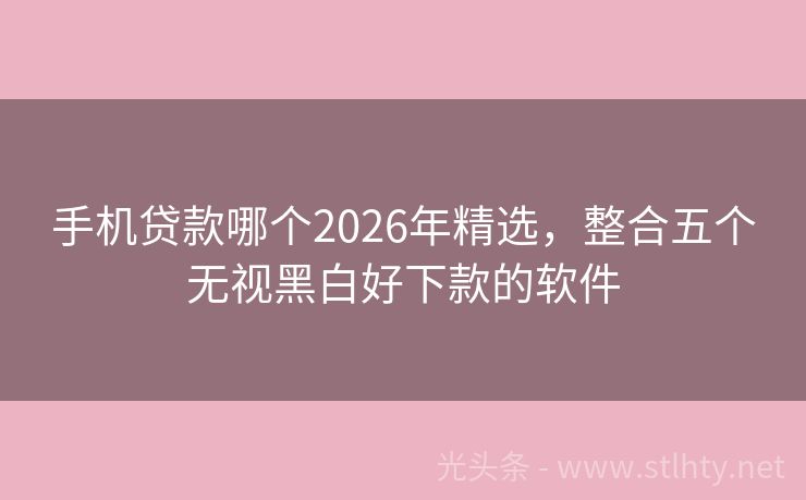 手机贷款哪个2026年精选，整合五个无视黑白好下款的软件