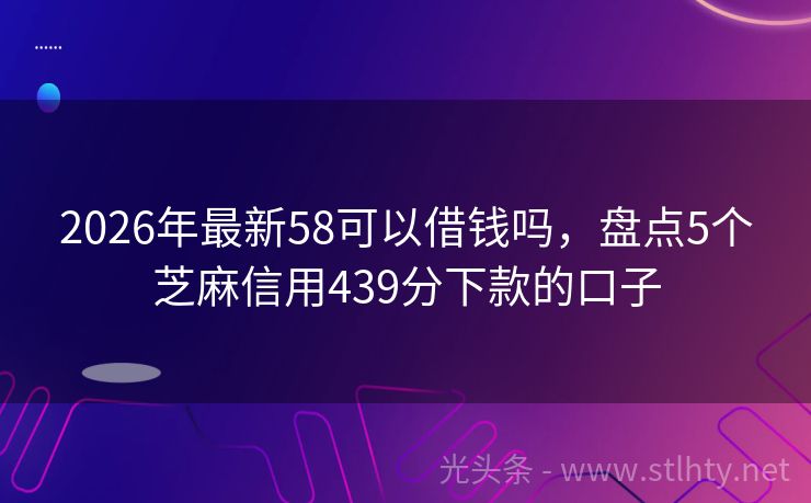 2026年最新58可以借钱吗，盘点5个芝麻信用439分下款的口子