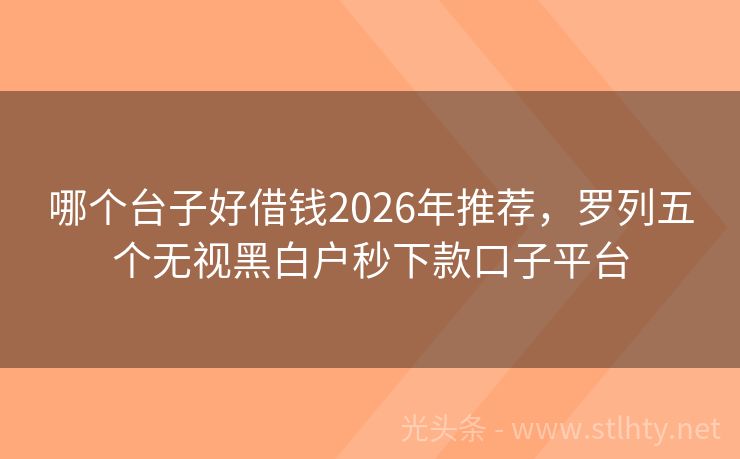 哪个台子好借钱2026年推荐，罗列五个无视黑白户秒下款口子平台