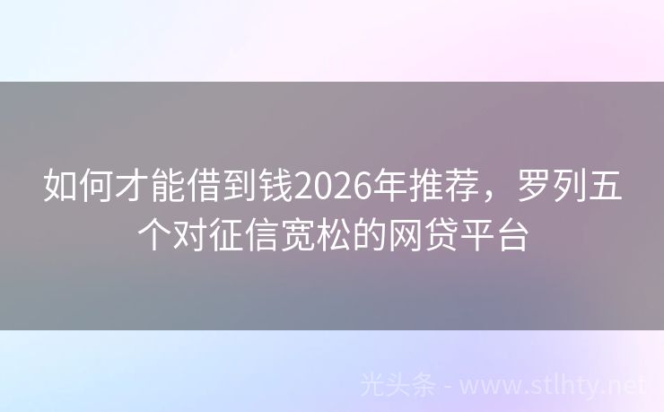 如何才能借到钱2026年推荐，罗列五个对征信宽松的网贷平台