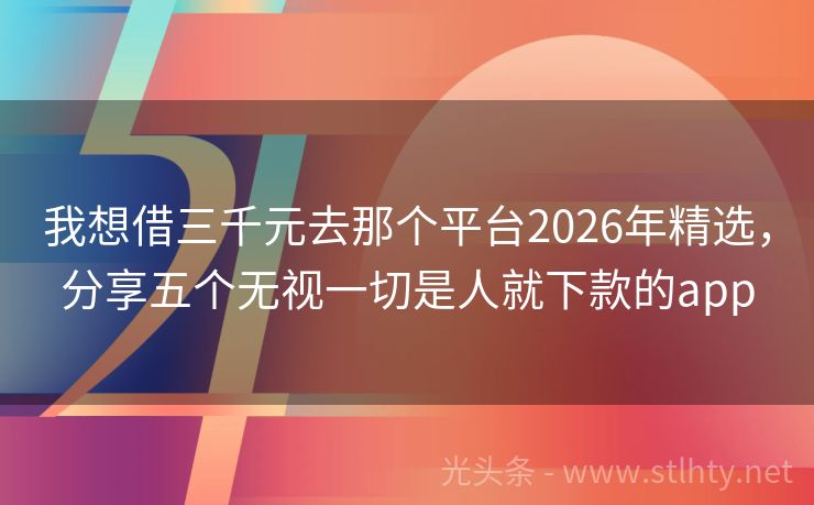 我想借三千元去那个平台2026年精选，分享五个无视一切是人就下款的app