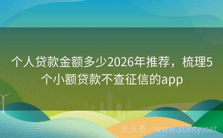 个人贷款金额多少2026年推荐，梳理5个小额贷款不查征信的app