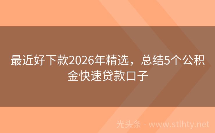 最近好下款2026年精选，总结5个公积金快速贷款口子