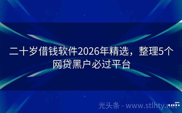 二十岁借钱软件2026年精选，整理5个网贷黑户必过平台