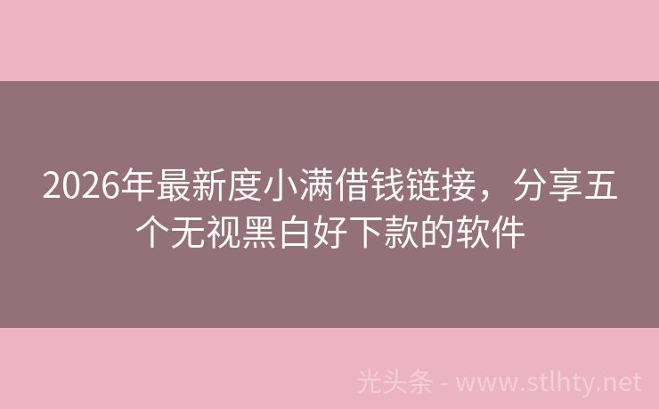 2026年最新度小满借钱链接，分享五个无视黑白好下款的软件