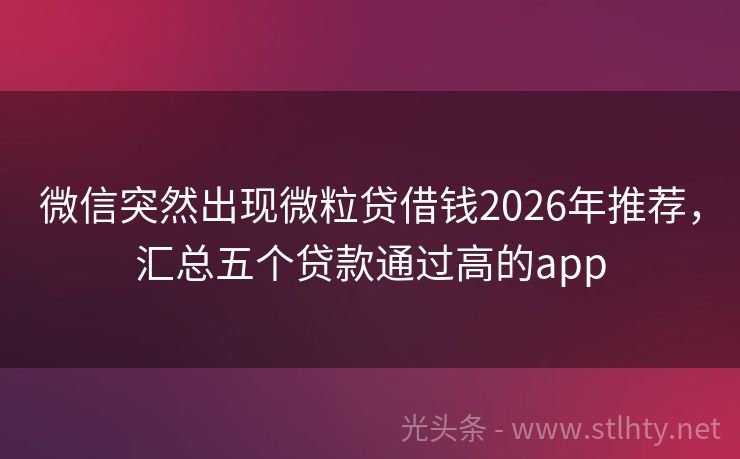 微信突然出现微粒贷借钱2026年推荐，汇总五个贷款通过高的app