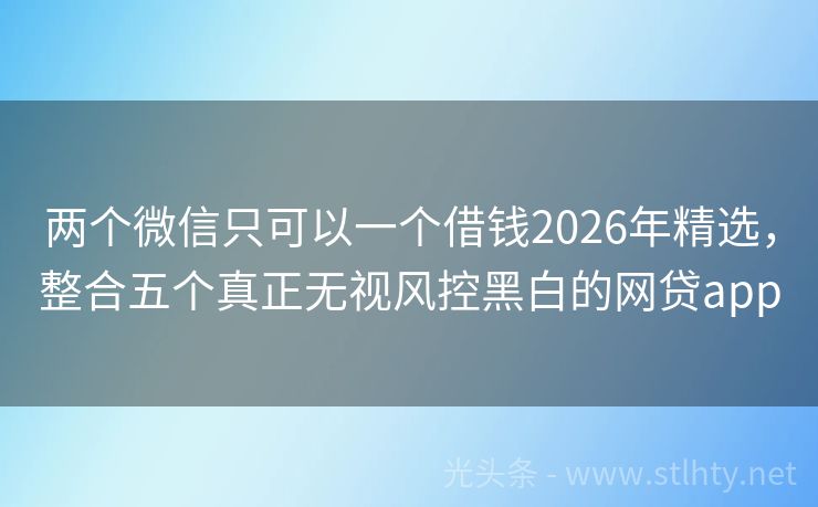 两个微信只可以一个借钱2026年精选，整合五个真正无视风控黑白的网贷app