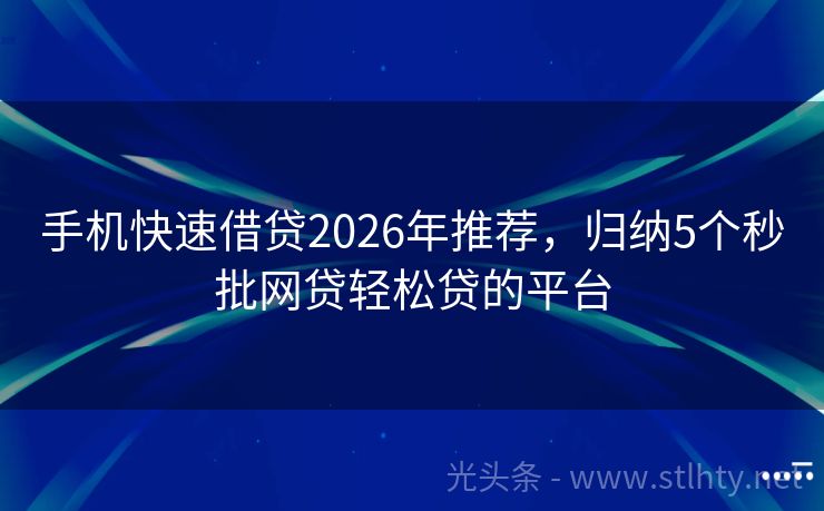 手机快速借贷2026年推荐，归纳5个秒批网贷轻松贷的平台