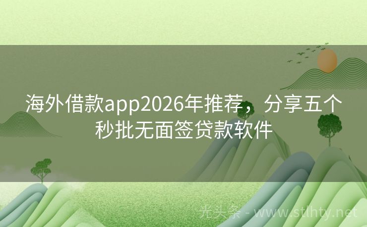 海外借款app2026年推荐，分享五个秒批无面签贷款软件