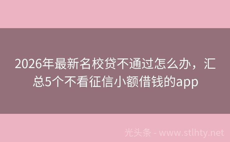 2026年最新名校贷不通过怎么办，汇总5个不看征信小额借钱的app