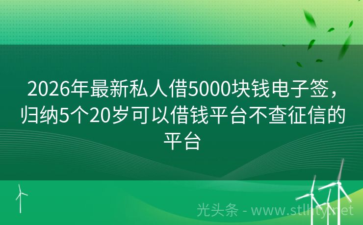 2026年最新私人借5000块钱电子签，归纳5个20岁可以借钱平台不查征信的平台
