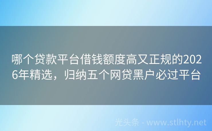 哪个贷款平台借钱额度高又正规的2026年精选，归纳五个网贷黑户必过平台