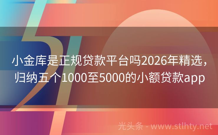 小金库是正规贷款平台吗2026年精选，归纳五个1000至5000的小额贷款app