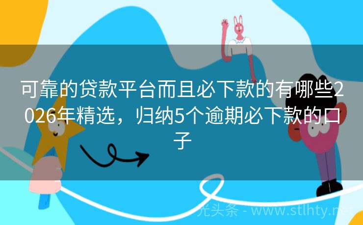 可靠的贷款平台而且必下款的有哪些2026年精选，归纳5个逾期必下款的口子