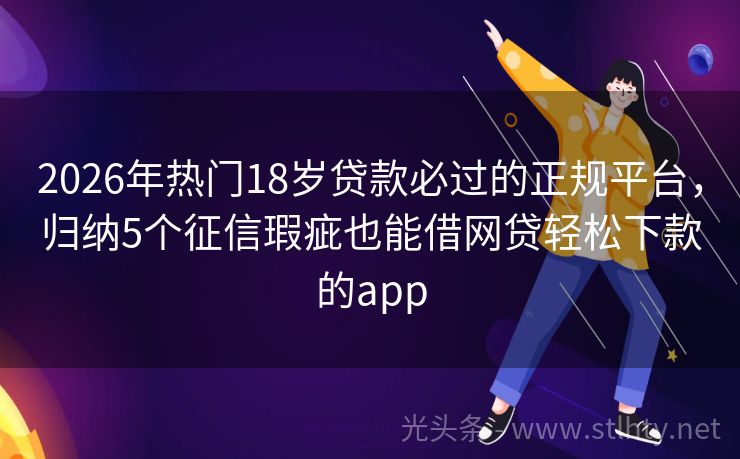 2026年热门18岁贷款必过的正规平台，归纳5个征信瑕疵也能借网贷轻松下款的app