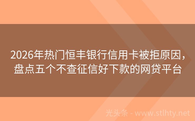 2026年热门恒丰银行信用卡被拒原因，盘点五个不查征信好下款的网贷平台