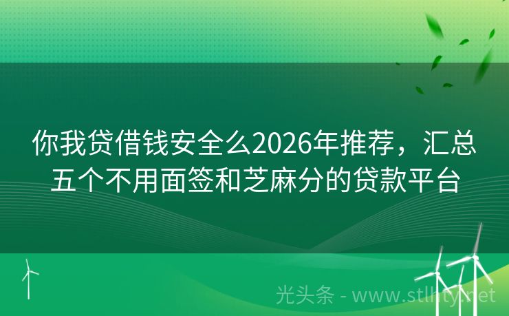 你我贷借钱安全么2026年推荐，汇总五个不用面签和芝麻分的贷款平台